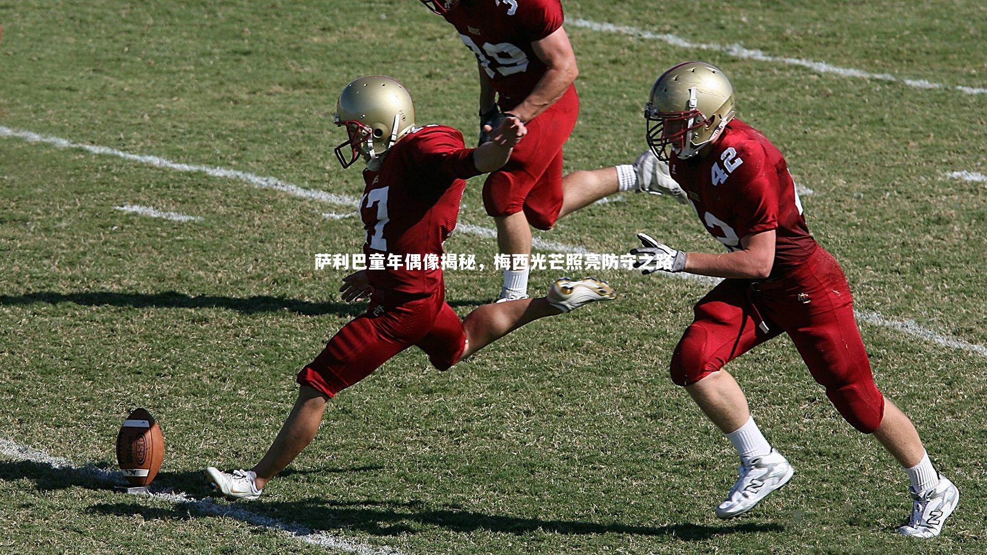 萨利巴童年偶像揭秘，梅西光芒照亮防守之路