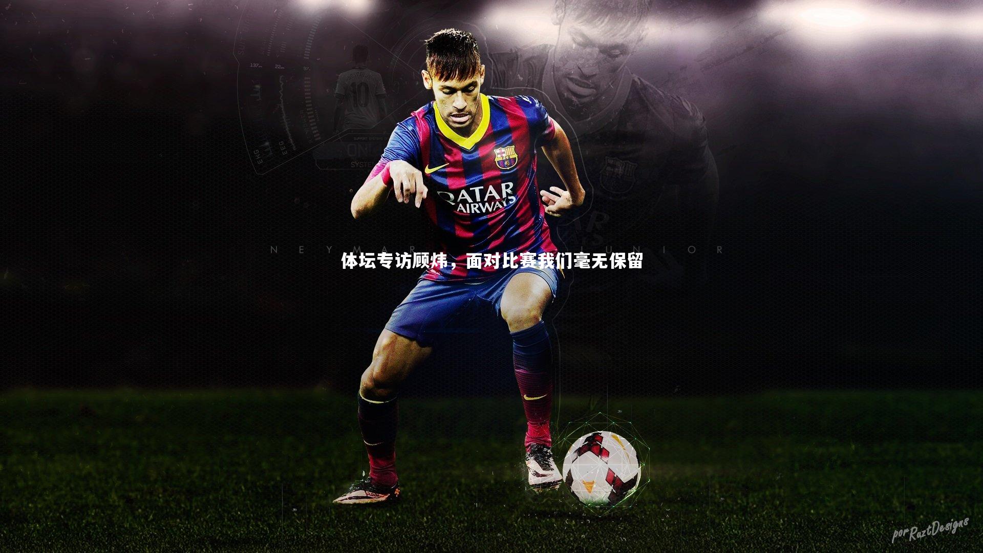 体坛专访顾炜，面对比赛我们毫无保留