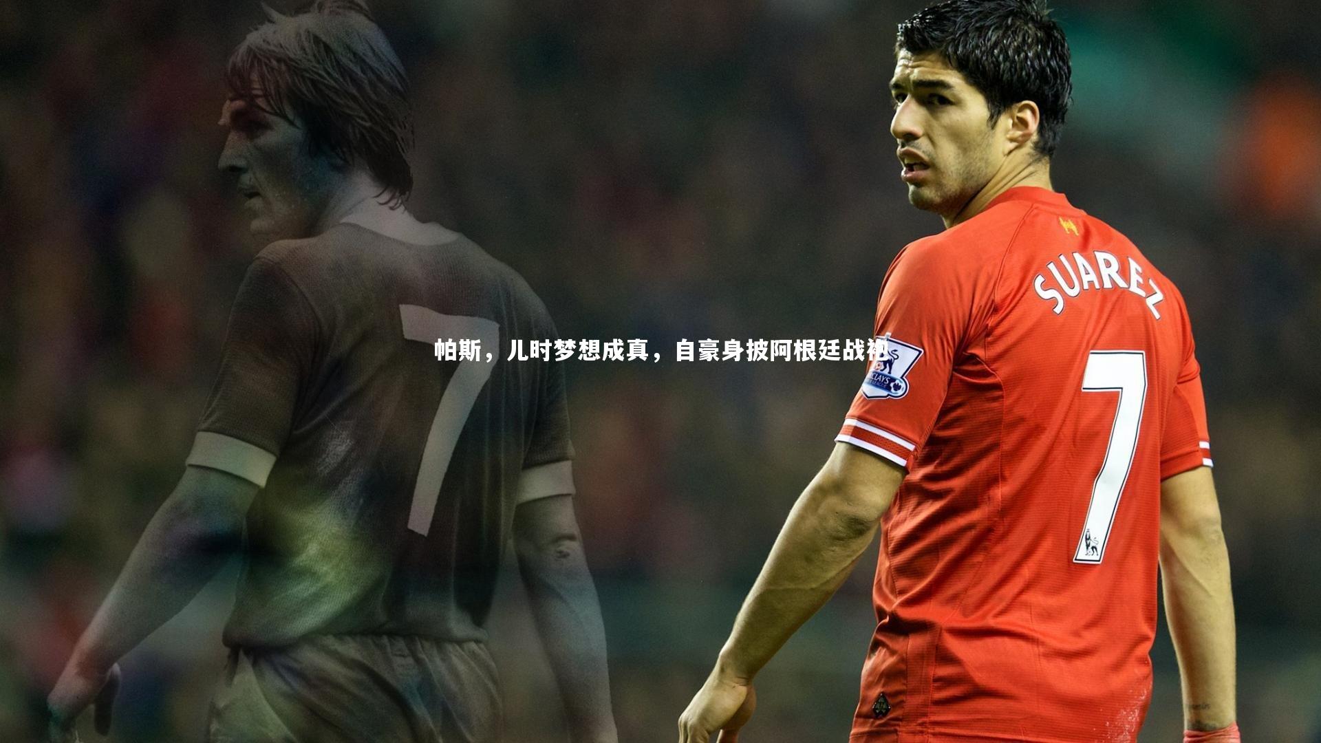 帕斯，儿时梦想成真，自豪身披阿根廷战袍