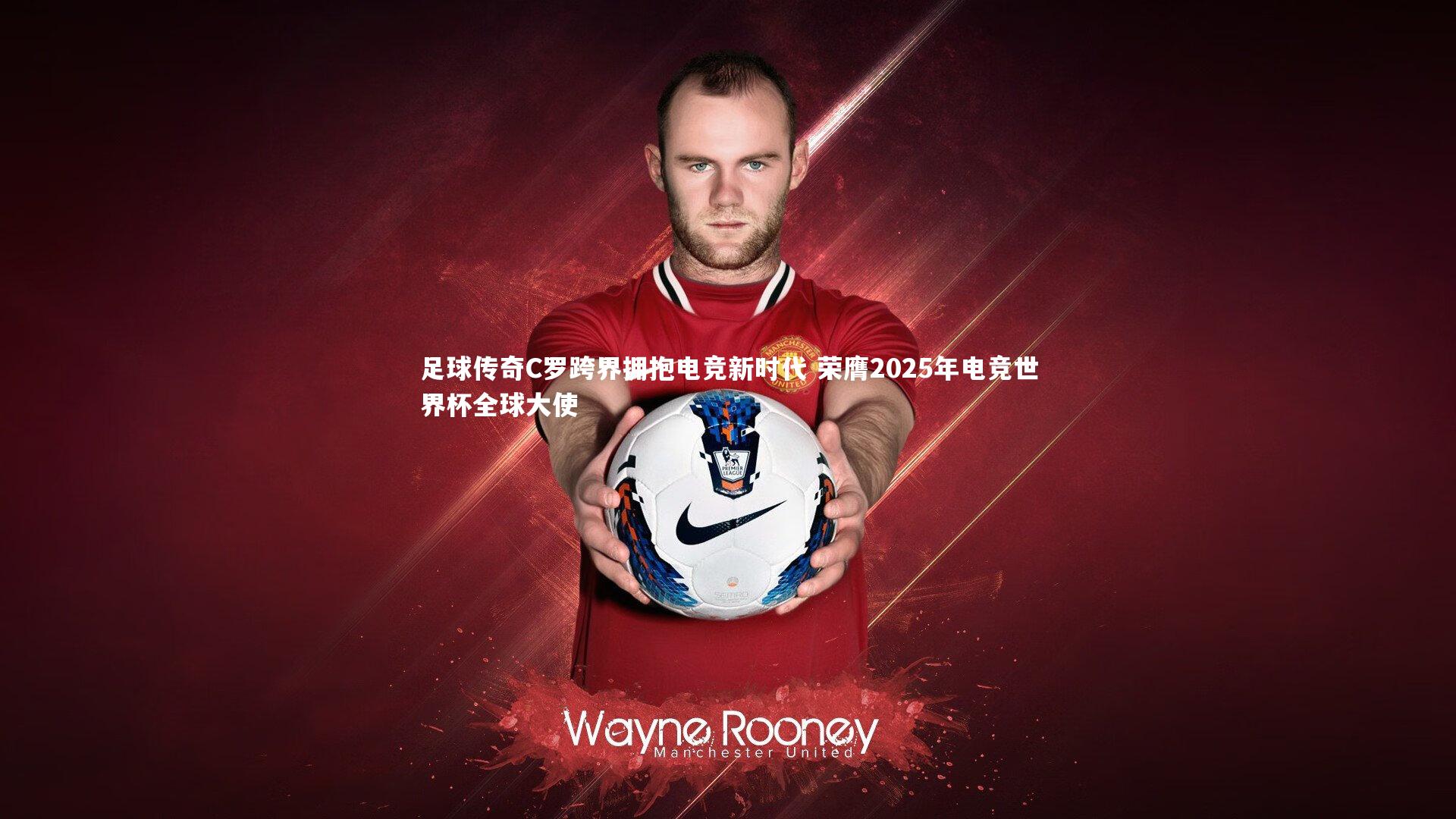 足球传奇C罗跨界拥抱电竞新时代 荣膺2025年电竞世界杯全球大使