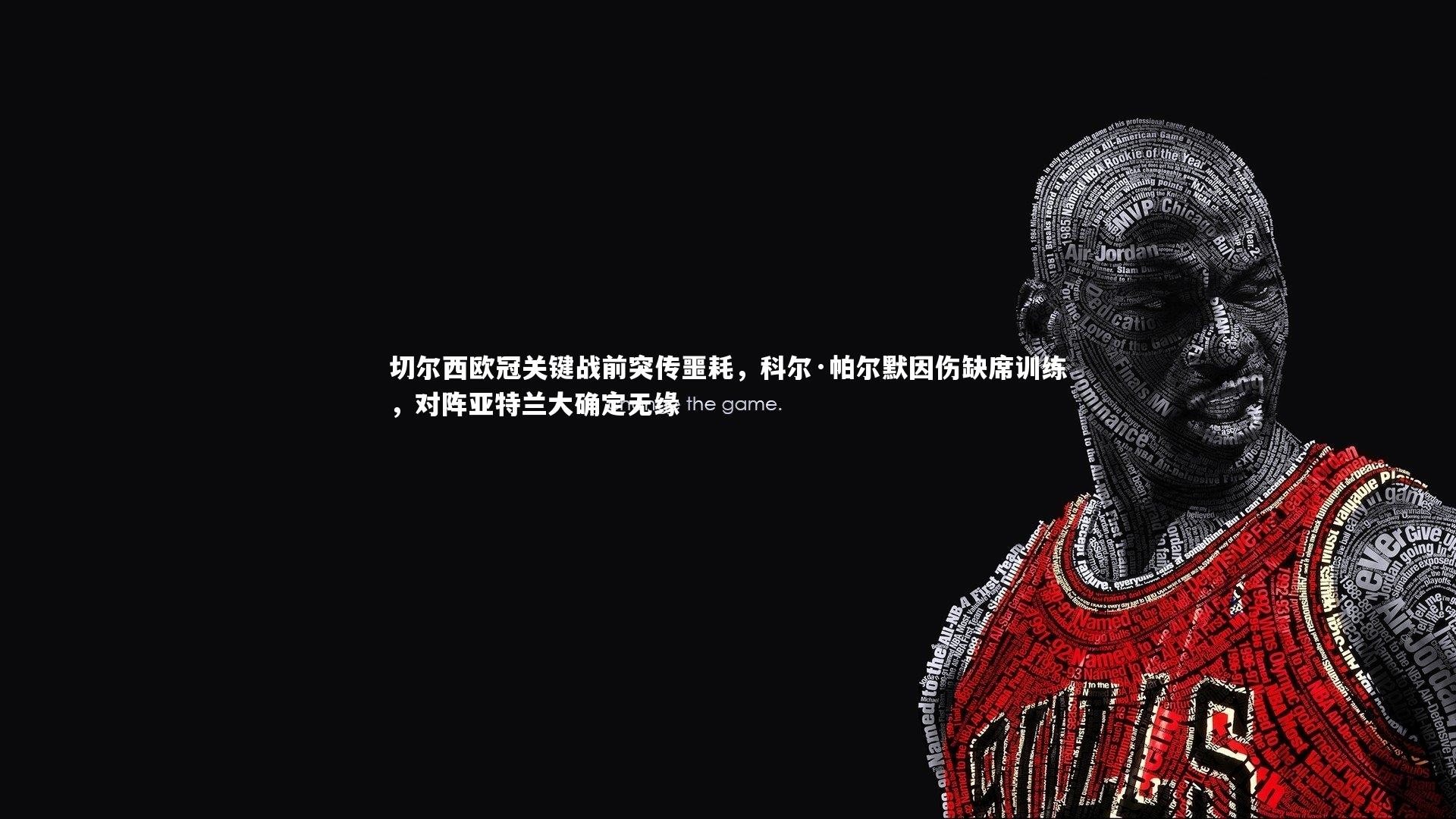 j9九游会官网：切尔西欧冠关键战前突传噩耗，科尔·帕尔默因伤缺席训练，对阵亚特兰大确定无缘