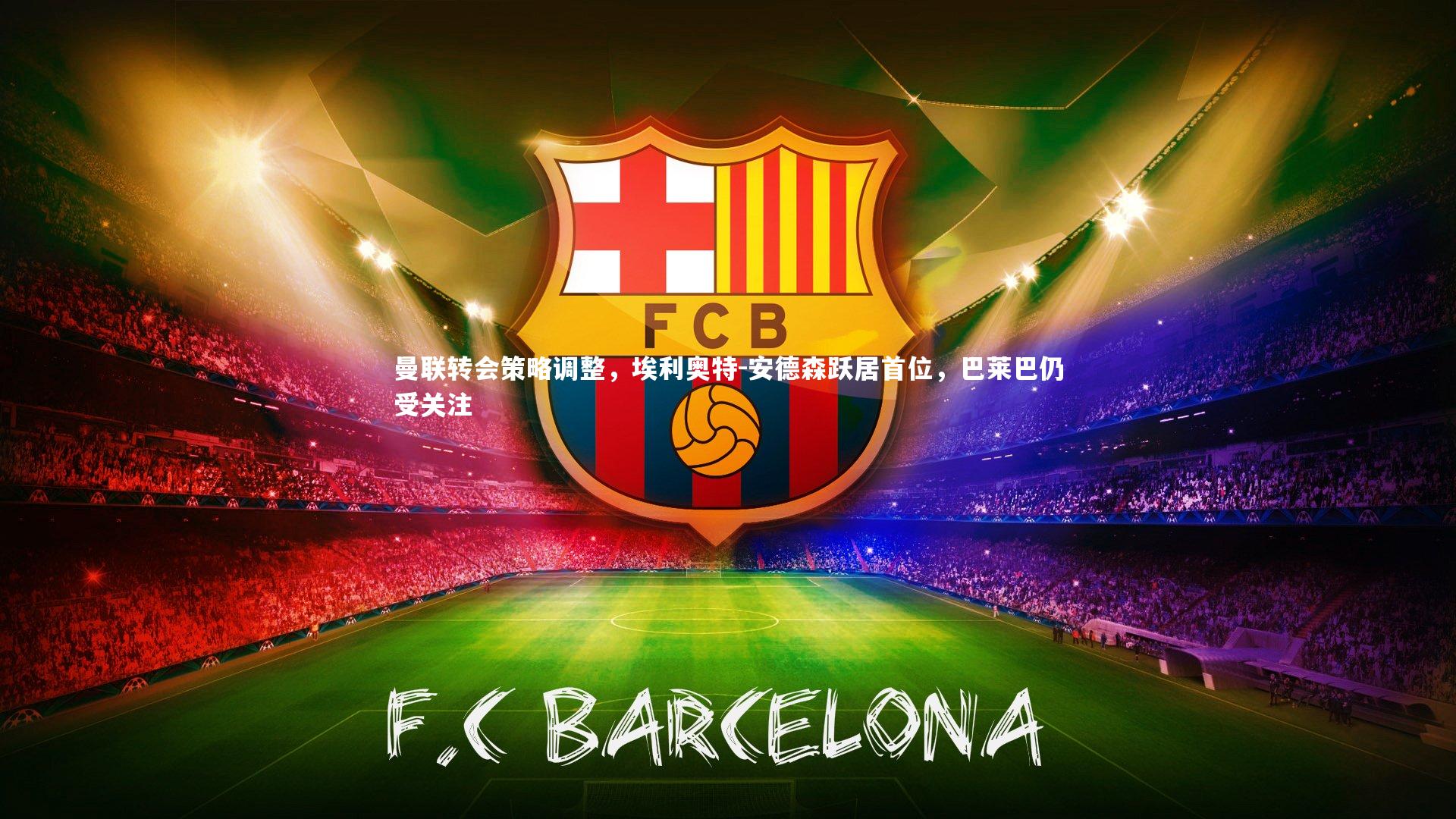 曼联转会策略调整，埃利奥特-安德森跃居首位，巴莱巴仍受关注