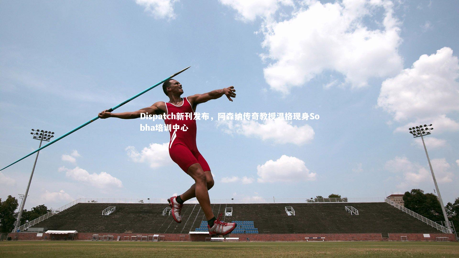 九游会j9-Dispatch新刊发布，阿森纳传奇教授温格现身Sobha培训中心