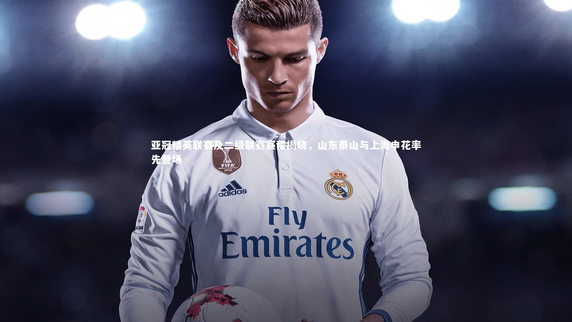 九游会j9官网-亚冠精英联赛及二级联赛赛程揭晓，山东泰山与上海申花率先登场