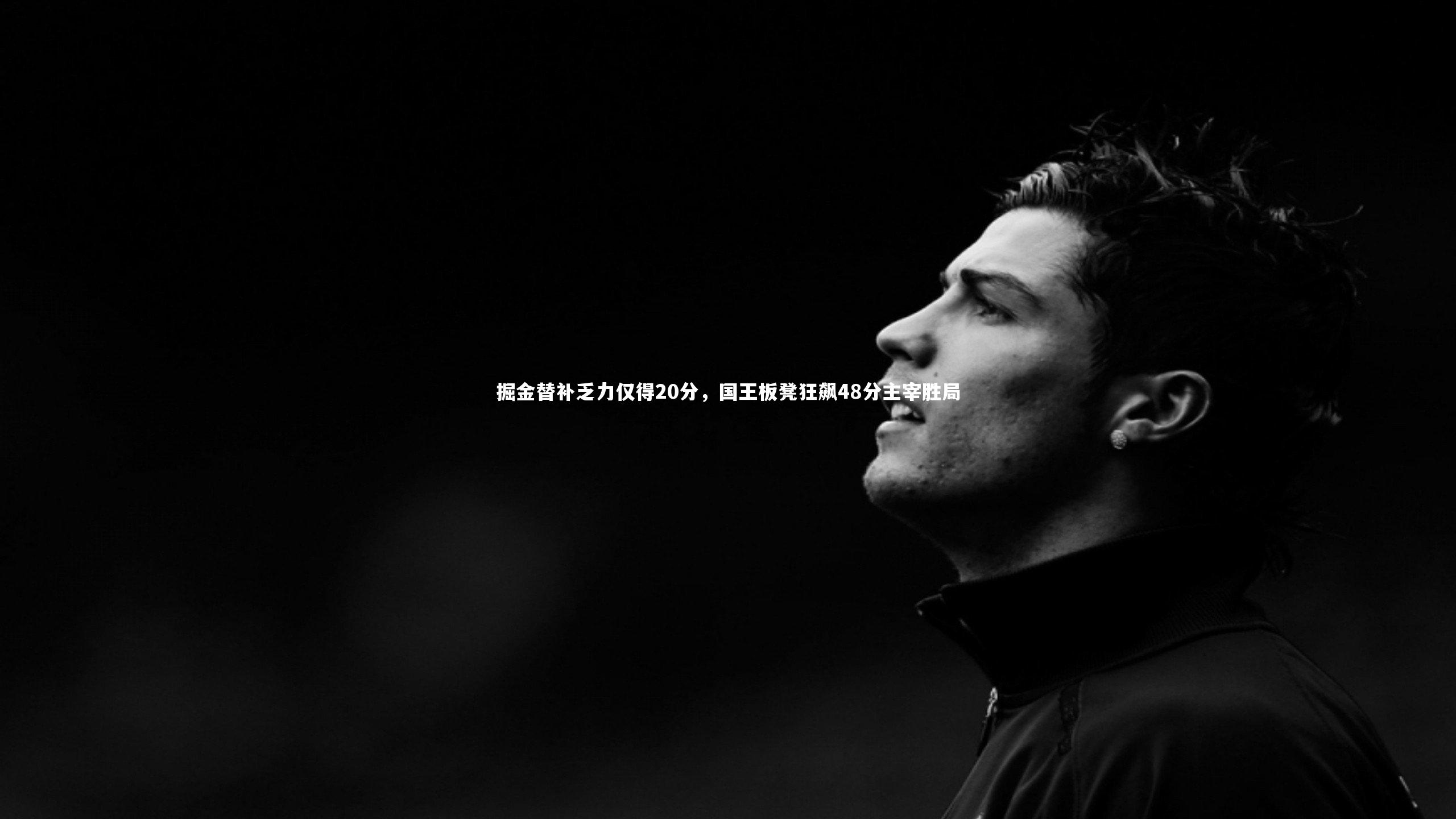 j9九游会官网：掘金替补乏力仅得20分，国王板凳狂飙48分主宰胜局