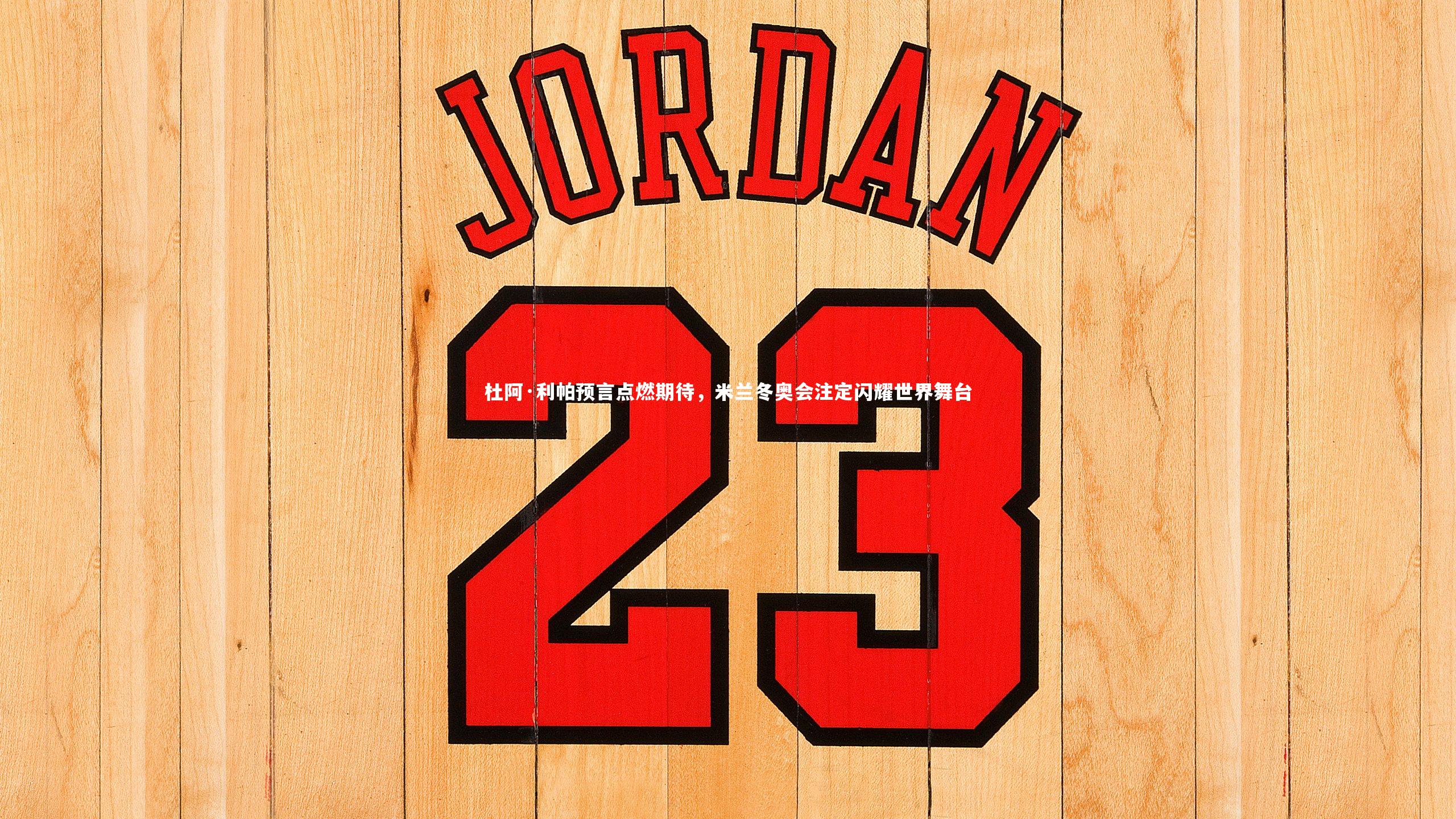 杜阿·利帕预言点燃期待,米兰冬奥会注定闪耀世界舞台