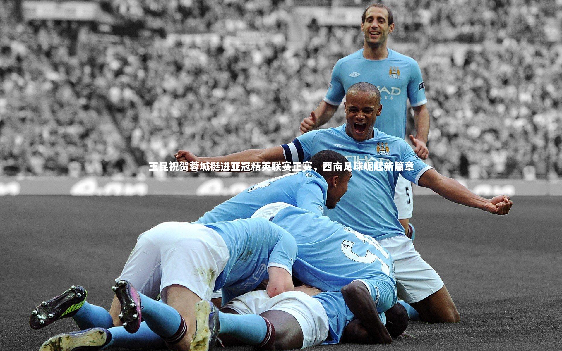 玉昆祝贺蓉城挺进亚冠精英联赛正赛,西南足球崛起新篇章