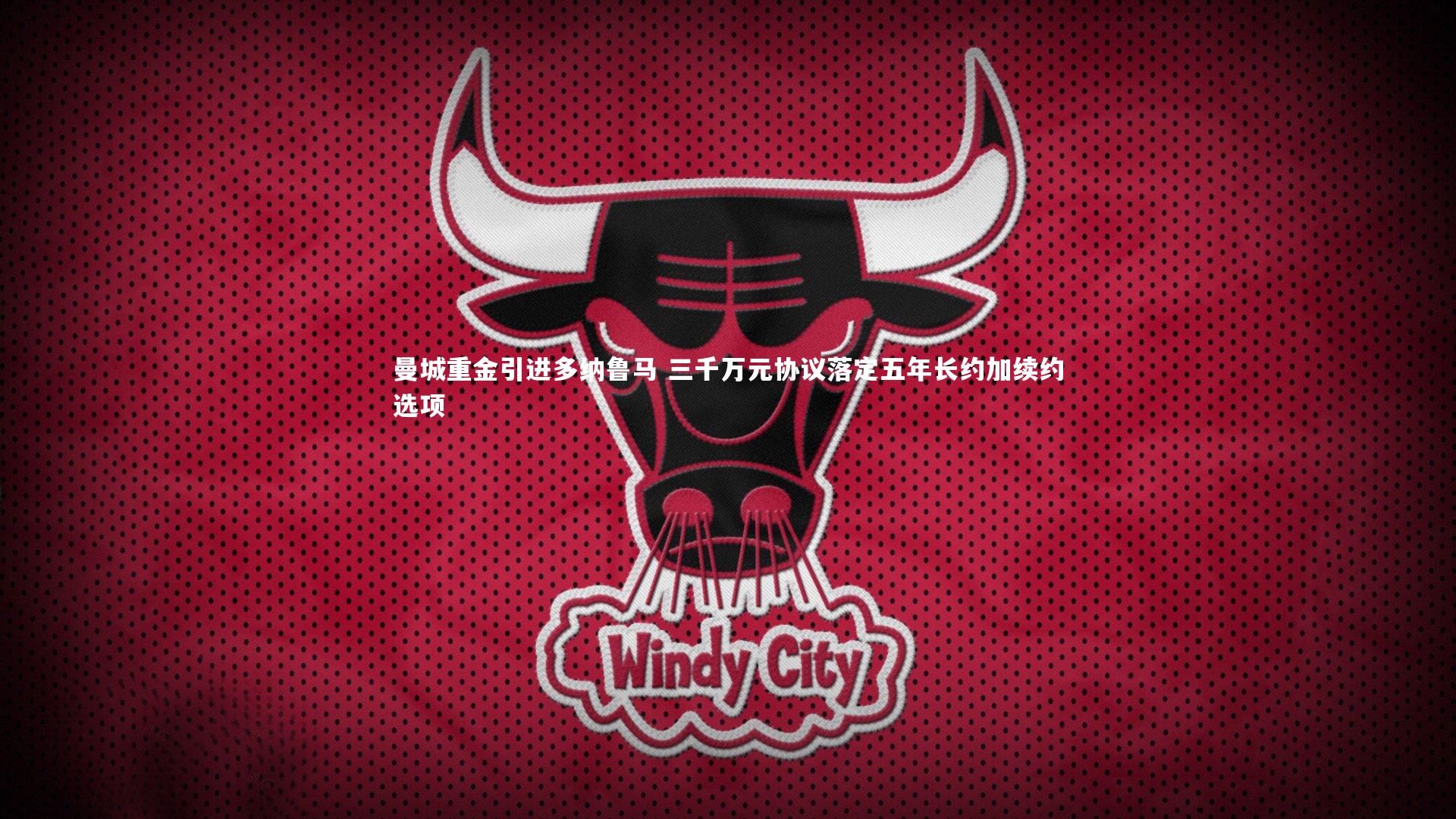 曼城重金引进多纳鲁马 三千万元协议落定五年长约加续约选项