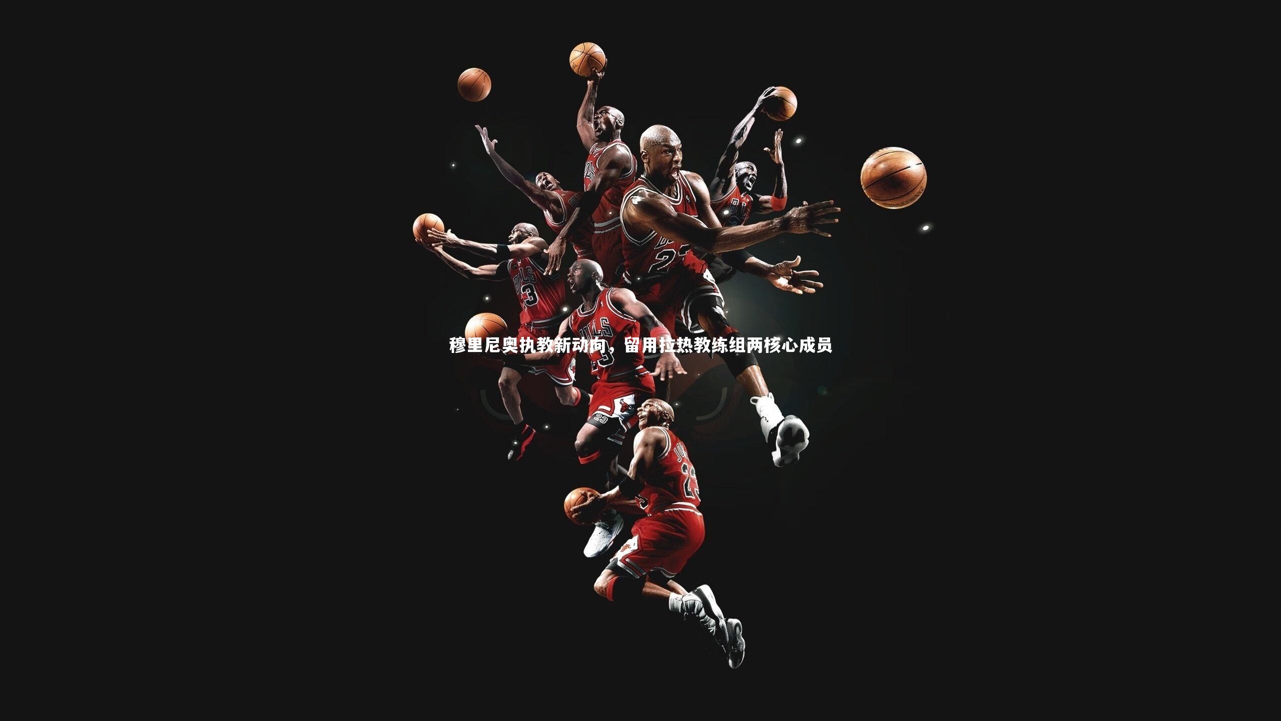 穆里尼奥执教新动向，留用拉热教练组两核心成员