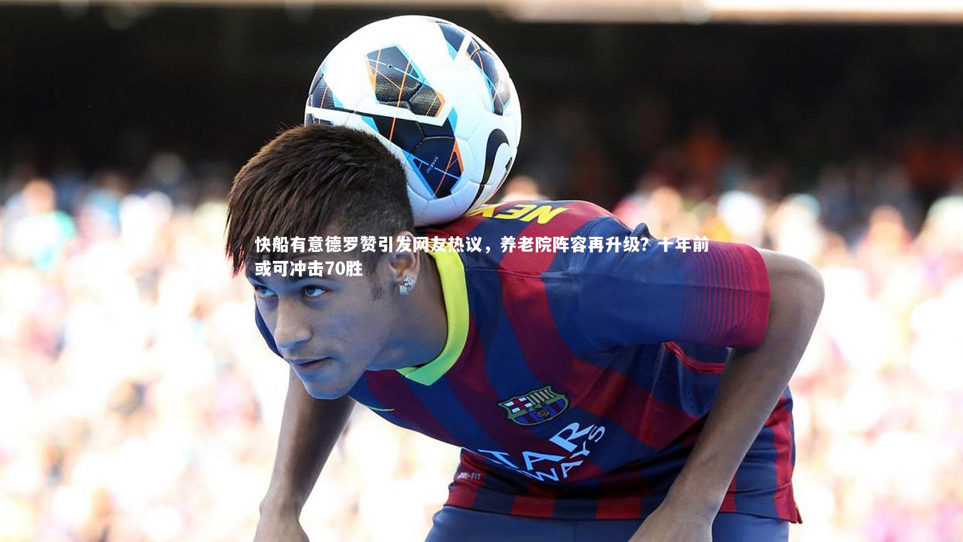 快船有意德罗赞引发网友热议，养老院阵容再升级？十年前或可冲击70胜