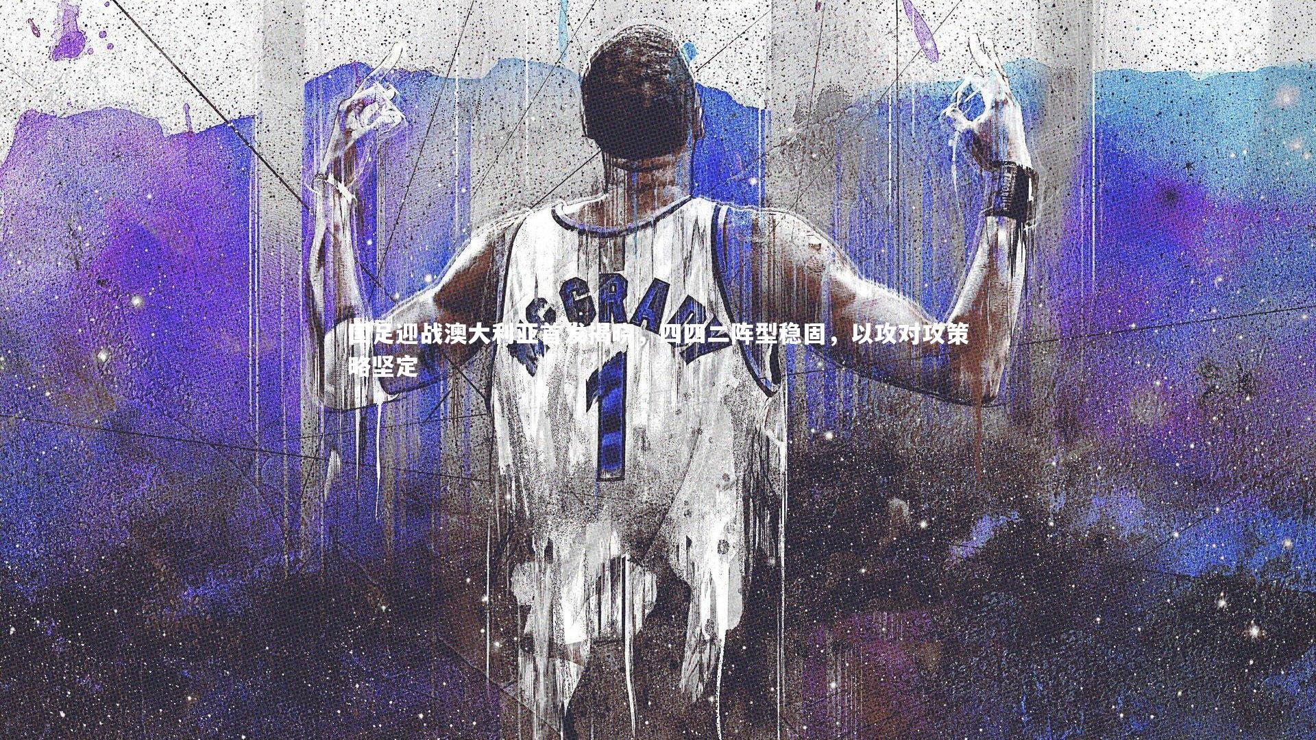 国足迎战澳大利亚首发揭晓，四四二阵型稳固，以攻对攻策略坚定