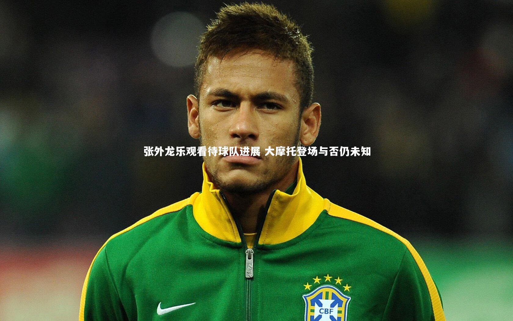 张外龙乐观看待球队进展 大摩托登场与否仍未知