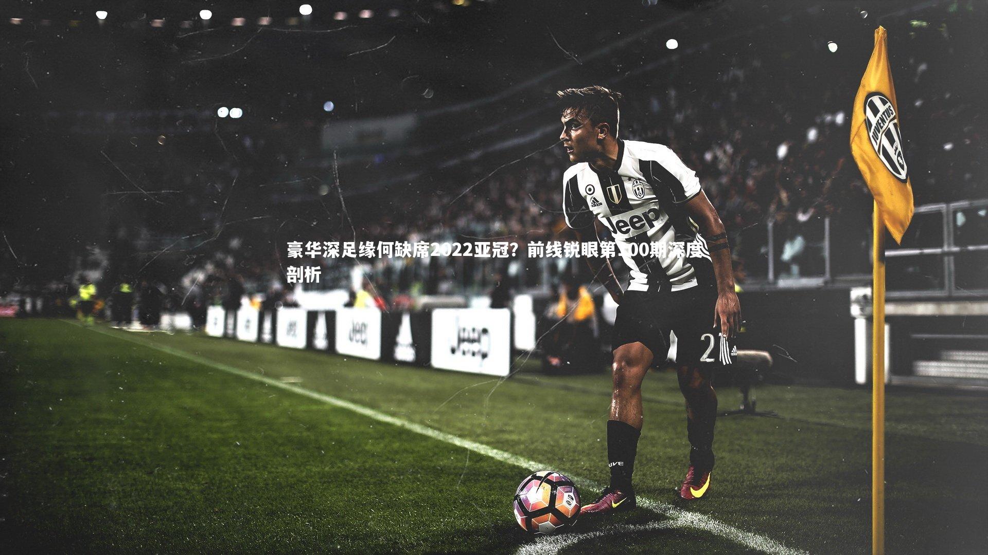 豪华深足缘何缺席2022亚冠？前线锐眼第100期深度剖析